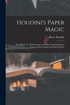 Houdini‘s Paper Magic; the Whole Art of Performing With Paper Including Paper Tearing Paper Folding and Paper Puzzles