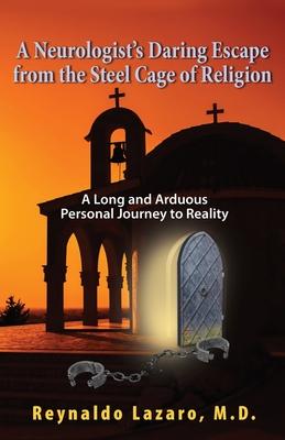 A Neurologist‘s Daring Escape from the Steel Cage of Religion A Long and Arduous Personal Journey to Reality