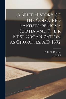 A Brief History of the Coloured Baptists of Nova Scotia and Their First Organization as Churches A.D. 1832 [microform]