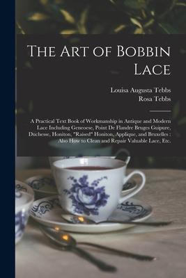 The Art of Bobbin Lace: a Practical Text Book of Workmanship in Antique and Modern Lace Including Geneoese Point De Flandre Bruges Guipure D