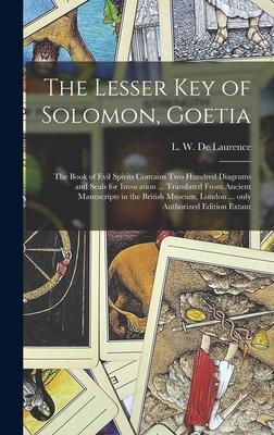 The Lesser Key of Solomon Goetia: the Book of Evil Spirits Contains Two Hundred Diagrams and Seals for Invocation ... Translated From Ancient Manuscr