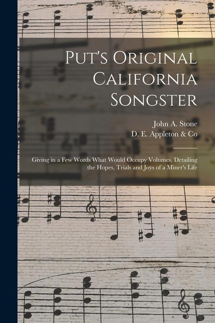 Put‘s Original California Songster: Giving in a Few Words What Would Occupy Volumes Detailing the Hopes Trials and Joys of a Miner‘s Life