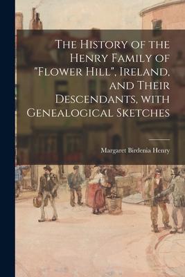 The History of the Henry Family of Flower Hill Ireland and Their Descendants With Genealogical Sketches