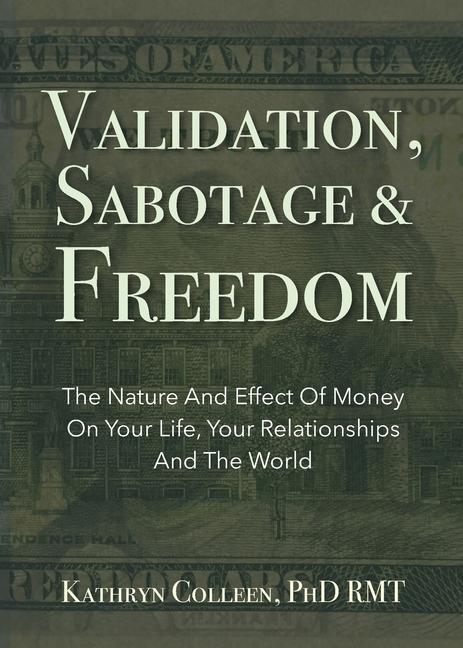 Validation Sabotage And Freedom: The Nature And Effect Of Money On Your Life Your Relationships And The World