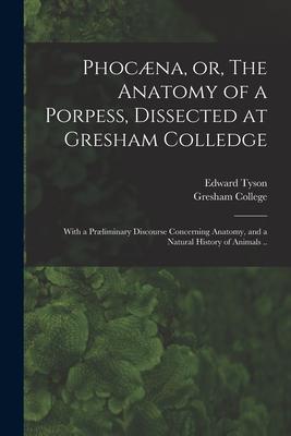 Phocæna or The Anatomy of a Porpess Dissected at Gresham Colledge: With a Præliminary Discourse Concerning Anatomy and a Natural History of Animal