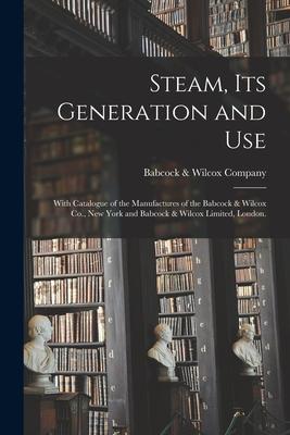 Steam Its Generation and Use: With Catalogue of the Manufactures of the Babcock & Wilcox Co. New York and Babcock & Wilcox Limited London.