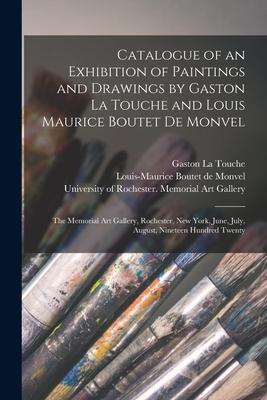 Catalogue of an Exhibition of Paintings and Drawings by Gaston La Touche and Louis Maurice Boutet De Monvel: the Memorial Art Gallery Rochester New