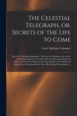 The Celestial Telegraph or Secrets of the Life to Come: Revealed Through Magnetism: Wherein the Existence the Form and the Occupations of the Soul