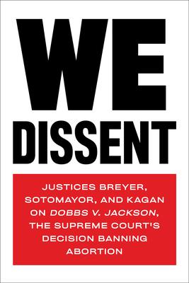 We Dissent: Justices Breyer Sotomayor and Kagan on Dobbs V. Jackson the Supreme Court‘s Decision Banning Abortion