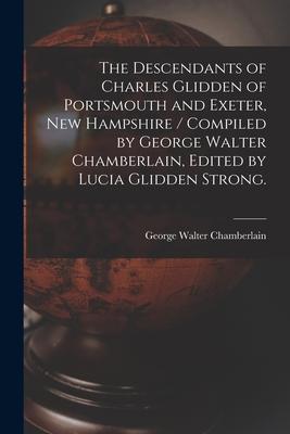 The Descendants of Charles Glidden of Portsmouth and Exeter New Hampshire / Compiled by George Walter Chamberlain Edited by Lucia Glidden Strong.
