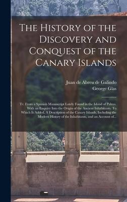 The History of the Discovery and Conquest of the Canary Islands: Tr. From a Spanish Manuscript Lately Found in the Island of Palma. With an Enquiry In