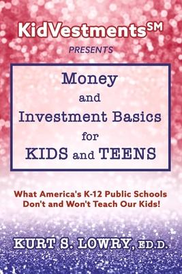 Kidvestments SM Presents... Money and Investment Basics for Kids and Teens: What America‘s K-12 Public Schools Don‘t and Won‘t Teach Our Kids!