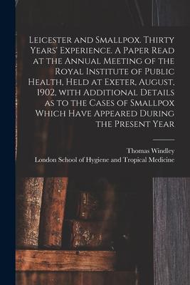 Leicester and Smallpox. Thirty Years‘ Experience. A Paper Read at the Annual Meeting of the Royal Institute of Public Health Held at Exeter August