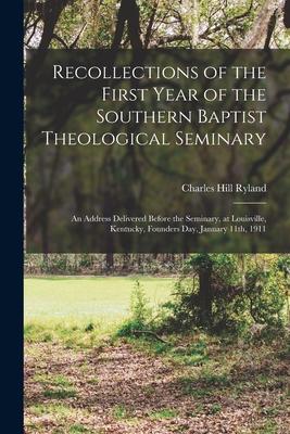 Recollections of the First Year of the Southern Baptist Theological Seminary [microform]; an Address Delivered Before the Seminary at Louisville Ken