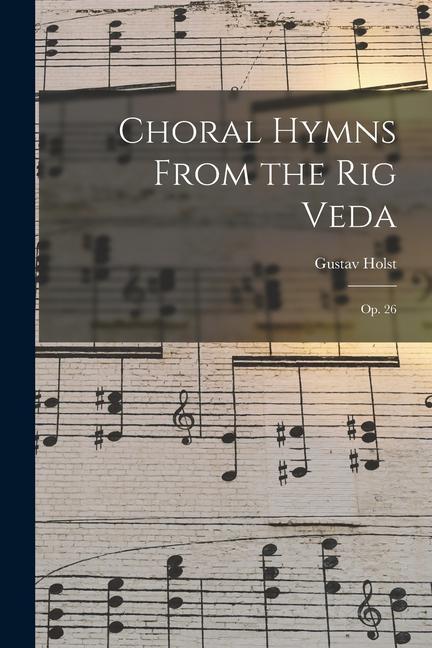 Choral Hymns From the Rig Veda: Op. 26