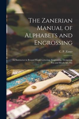 The Zanerian Manual of Alphabets and Engrossing; an Instructor in Round Hand Lettering Engrossing ing Pen and Brush Art Etc