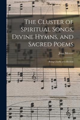The Cluster of Spiritual Songs Divine Hymns and Sacred Poems: Being Chiefly a Collection