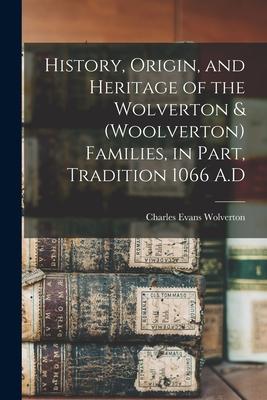 History Origin and Heritage of the Wolverton & (Woolverton) Families in Part Tradition 1066 A.D