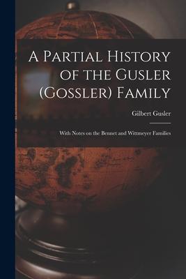 A Partial History of the Gusler (Gossler) Family; With Notes on the Bennet and Wittmeyer Families