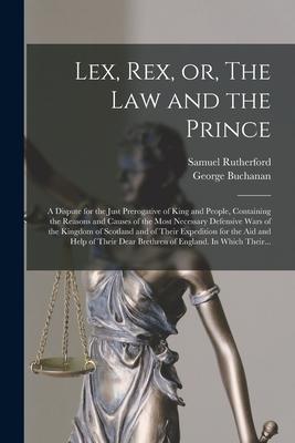 Lex Rex or The Law and the Prince: a Dispute for the Just Prerogative of King and People Containing the Reasons and Causes of the Most Necessary D