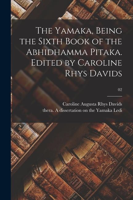 The Yamaka Being the Sixth Book of the Abhidhamma Pitaka. Edited by Caroline Rhys Davids; 02