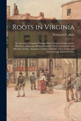 Roots in Virginia; an Account of Captain Thomas Hale Virginia Frontiersman His Descendants and Related Families. With Genealogies and Sketches of Ha