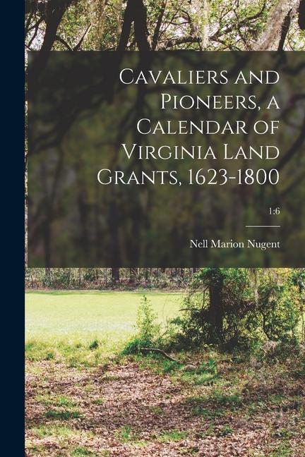 Cavaliers and Pioneers a Calendar of Virginia Land Grants 1623-1800; 1: 6