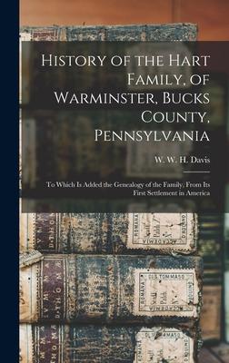 History of the Hart Family of Warminster Bucks County Pennsylvania: to Which is Added the Genealogy of the Family From Its First Settlement in Ame
