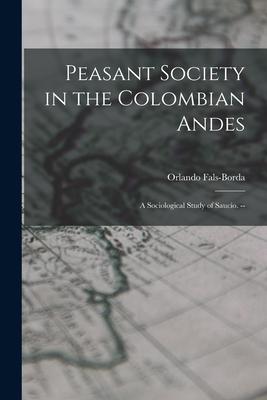 Peasant Society in the Colombian Andes: a Sociological Study of Saucío. --