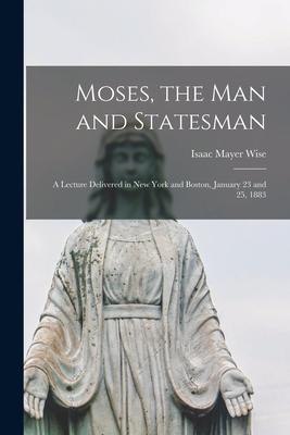 Moses the Man and Statesman: a Lecture Delivered in New York and Boston January 23 and 25 1883