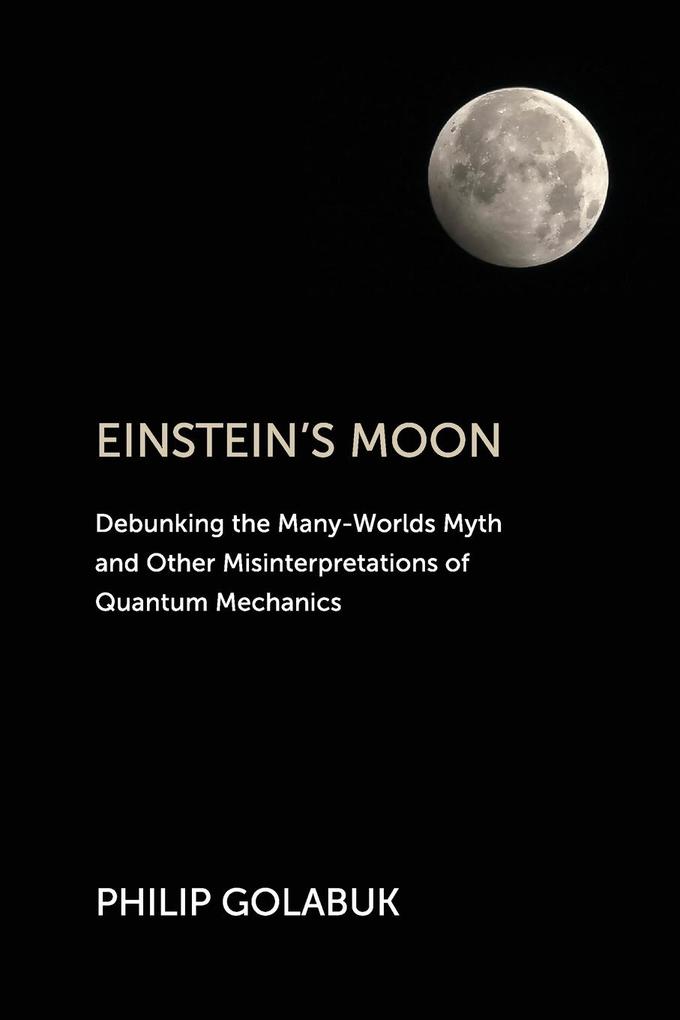 Einstein‘s Moon: Debunking the Many-Worlds Myth and Other Misinterpretations of Quantum Mechanics
