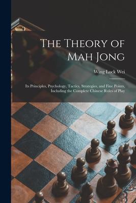 The Theory of Mah Jong; Its Principles Psychology Tactics Strategies and Fine Points Including the Complete Chinese Rules of Play