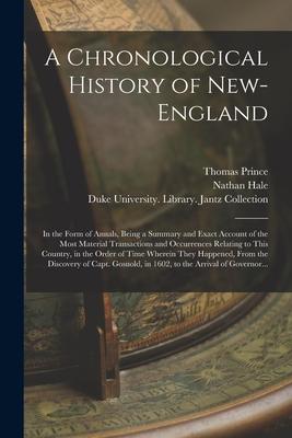 A Chronological History of New-England: in the Form of Annals Being a Summary and Exact Account of the Most Material Transactions and Occurrences Rel
