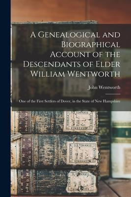 A Genealogical and Biographical Account of the Descendants of Elder William Wentworth: One of the First Settlers of Dover in the State of New Hampshi
