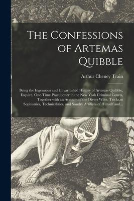 The Confessions of Artemas Quibble; Being the Ingenuous and Unvarnished History of Artemas Quibble  One-time Practitioner in the New York Cri