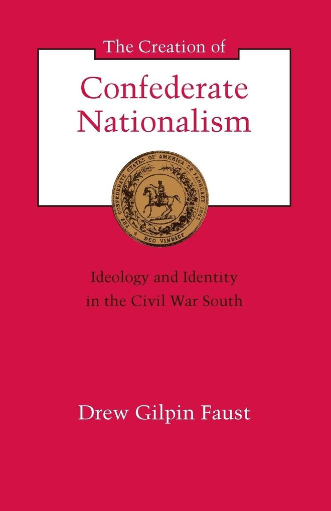 The Creation of Confederate Nationalism - Drew Gilpin Faust