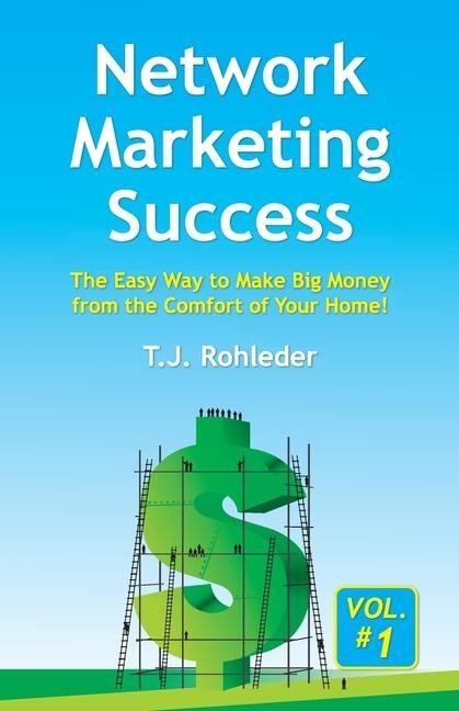 Network Marketing Success Vol. 1: The Easy Way to Make Big Money from the Comfort of Your Home!