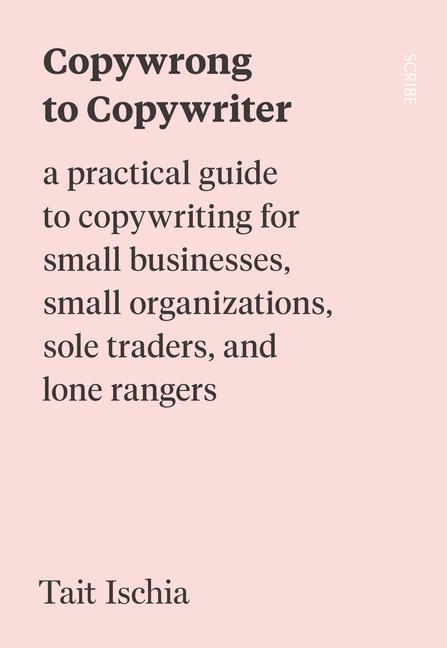 Copywrong to Copywriter: A Practical Guide to Copywriting for Small Businesses Small Organizations Sole Traders and Lone Rangers