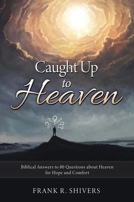 Caught up to Heaven: Biblical Answers to 80 Questions about Heaven for Hope and Comfort