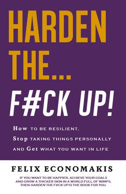 Harden the F#ck Up: How to Be Resilient and Stop Taking Things Personally and Get on with Life