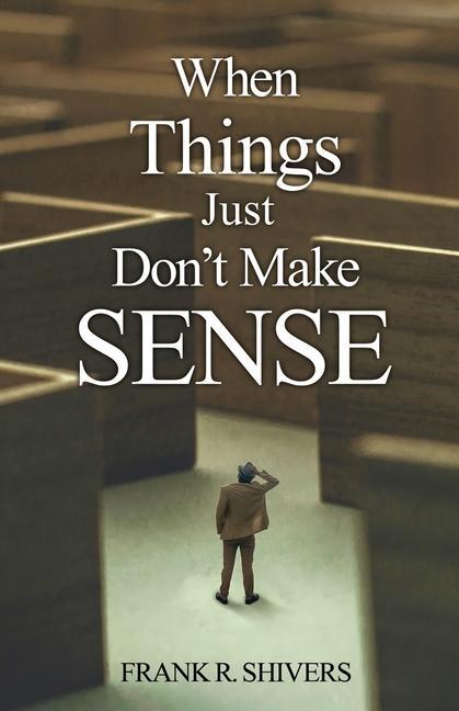 When Things Just Don‘t Make Sense: Navigating the unexplainables of life from the Christian Perspective