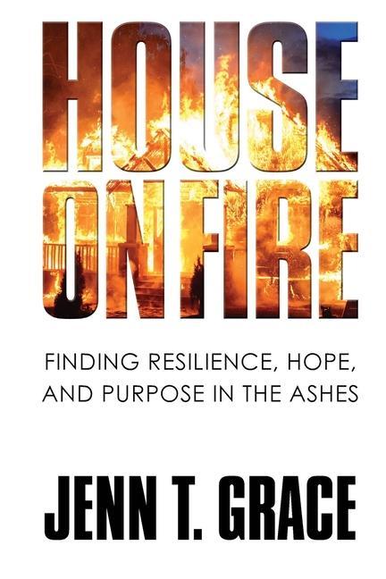 House on Fire: Finding Resilience Hope and Purpose in the Ashes
