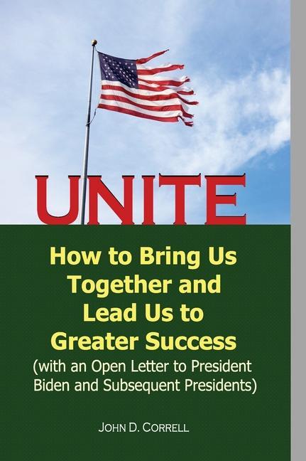 Unite: How to Bring Us Together and Lead Us to Greater Success (with an Open Letter to President Biden and Subsequent Preside