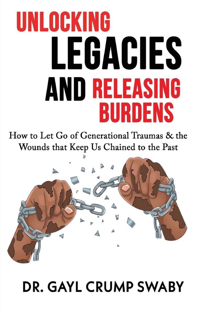 Unlocking Legacies and Releasing Burdens How to Let Go of Generational Traumas & the Wounds that Keep Us Chained to the Past