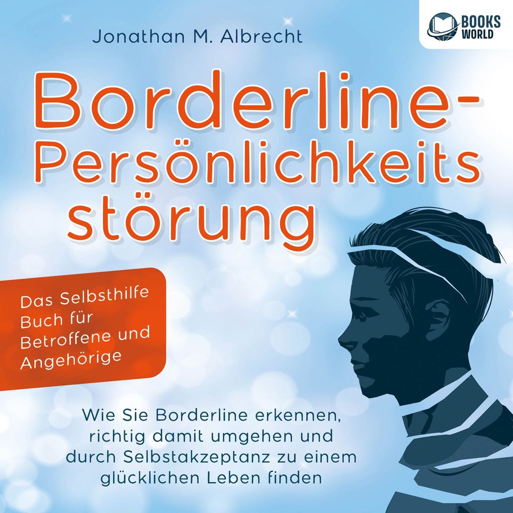 Borderline-Persönlichkeitsstörung - Das Selbsthilfe Buch für Betroffene und Angehörige: Wie Sie Borderline erkennen richtig damit umgehen und durch Selbstakzeptanz zu einem glücklichen Leben finden