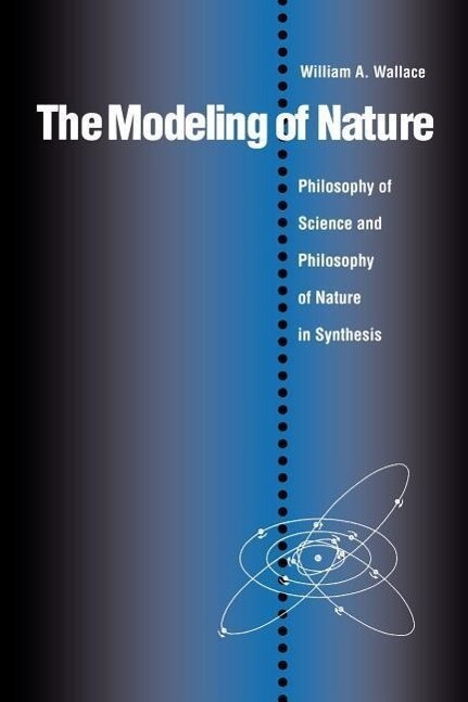 The Modeling of Nature: The Philosophy of Science and the Philosophy of Nature in Synthesis