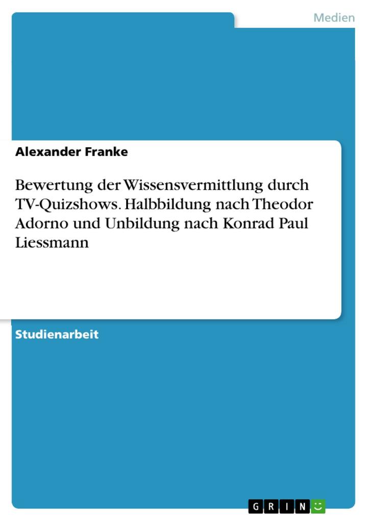 Bewertung der Wissensvermittlung durch TV-Quizshows. Halbbildung nach Theodor Adorno und Unbildung nach Konrad Paul Liessmann