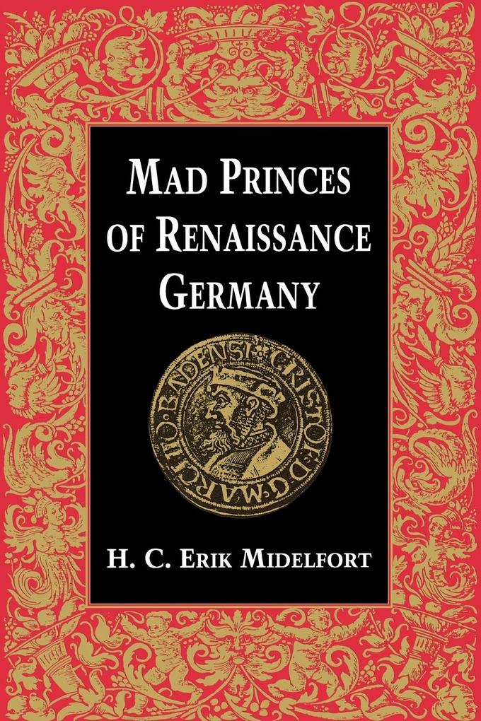 Mad Princes of Renaissance Germany - H C Erik Midelfort