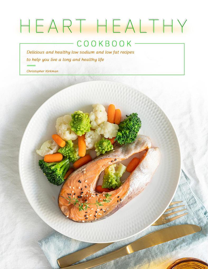 Heart Healthy Cookbook : Delicious and healthy low sodium and low fat recipes to help you live a long and healthy life