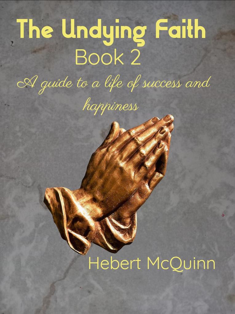 The Undying Faith Book 2. A Guide to a Life of Success and Happiness